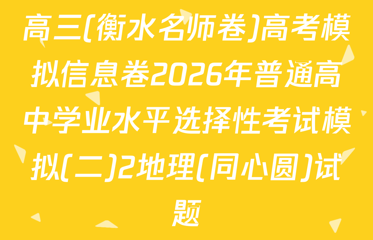高三(衡水名师卷)高考模拟信息卷2026年普通高中学业水平选择性考试模拟(二)2地理(同心圆)试题