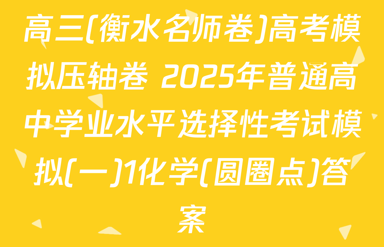 高三(衡水名师卷)高考模拟压轴卷 2025年普通高中学业水平选择性考试模拟(一)1化学(圆圈点)答案