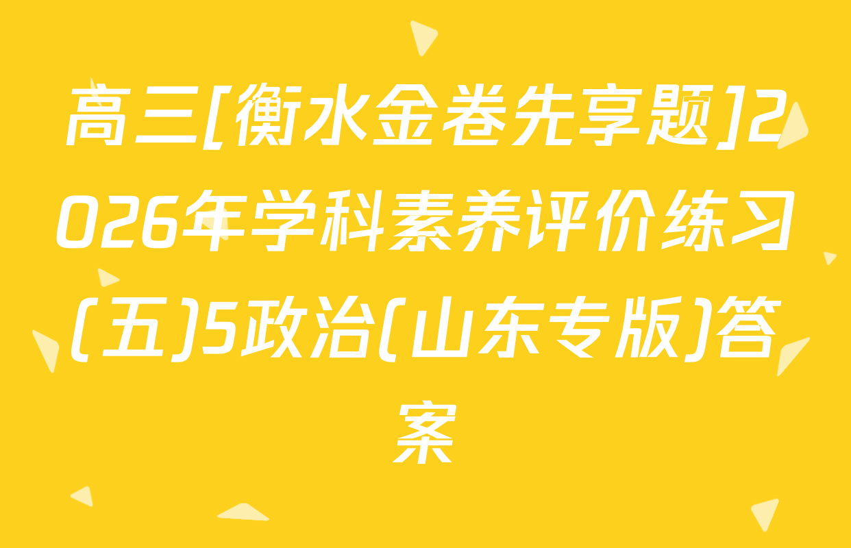 高三[衡水金卷先享题]2026年学科素养评价练习(五)5政治(山东专版)答案