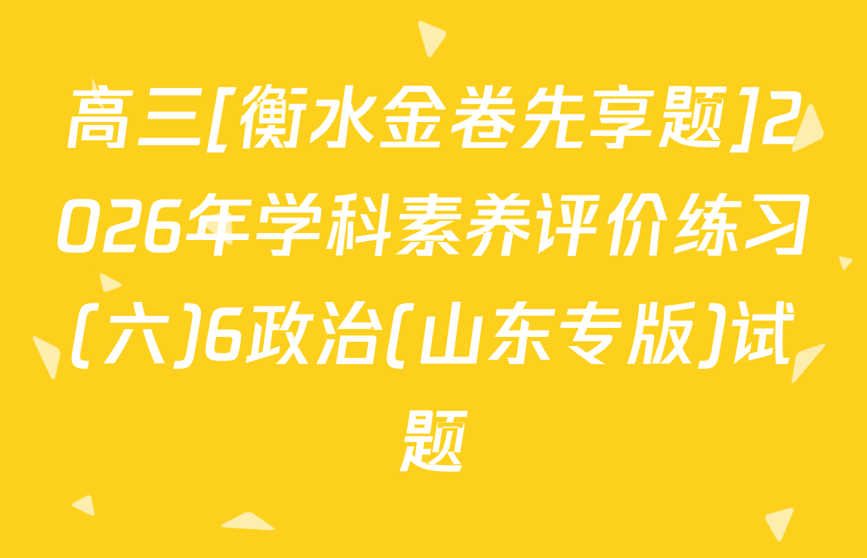 高三[衡水金卷先享题]2026年学科素养评价练习(六)6政治(山东专版)试题