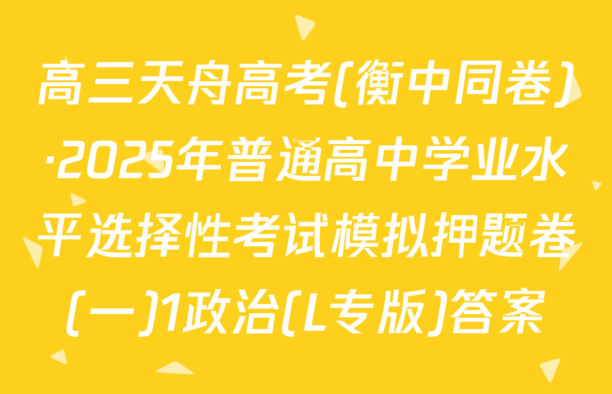 高三天舟高考(衡中同卷)·2025年普通高中学业水平选择性考试模拟押题卷(一)1政治(L专版)答案
