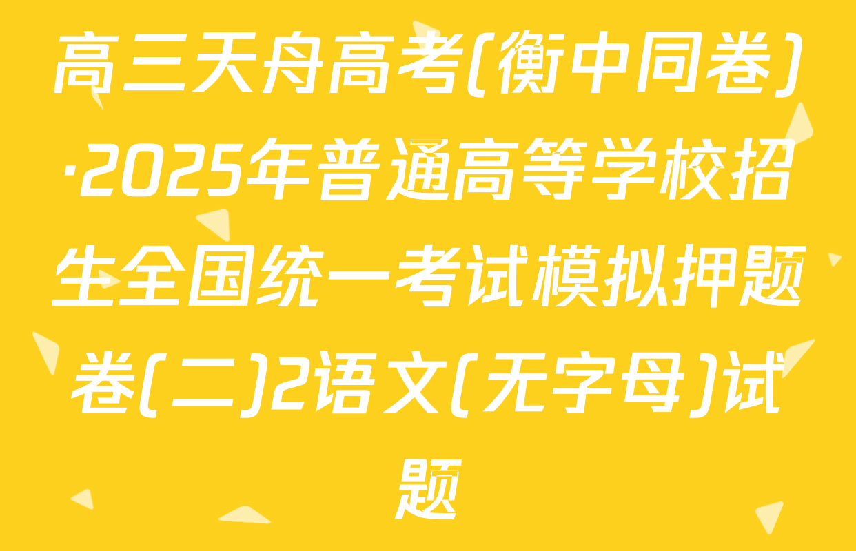 高三天舟高考(衡中同卷)·2025年普通高等学校招生全国统一考试模拟押题卷(二)2语文(无字母)试题