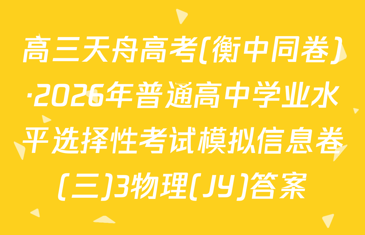 高三天舟高考(衡中同卷)·2026年普通高中学业水平选择性考试模拟信息卷(三)3物理(JY)答案