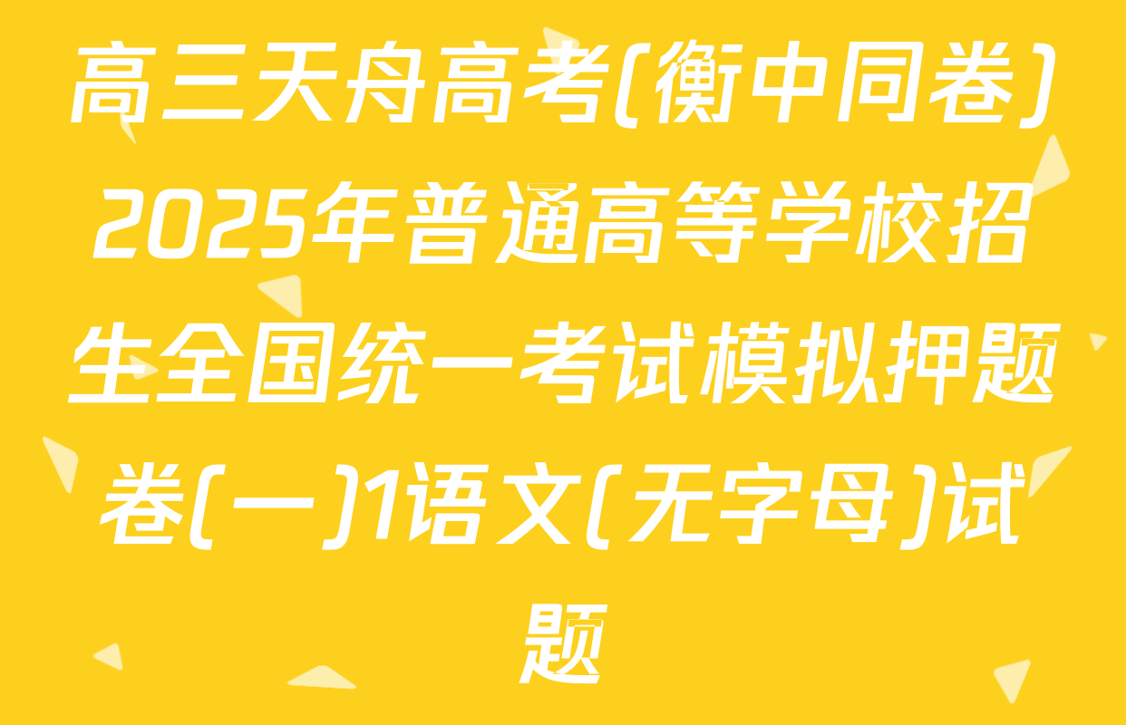 高三天舟高考(衡中同卷)2025年普通高等学校招生全国统一考试模拟押题卷(一)1语文(无字母)试题