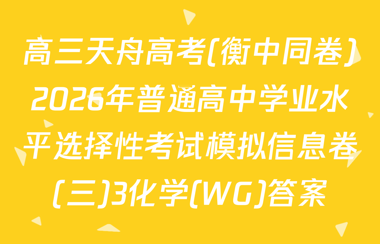 高三天舟高考(衡中同卷)2026年普通高中学业水平选择性考试模拟信息卷(三)3化学(WG)答案