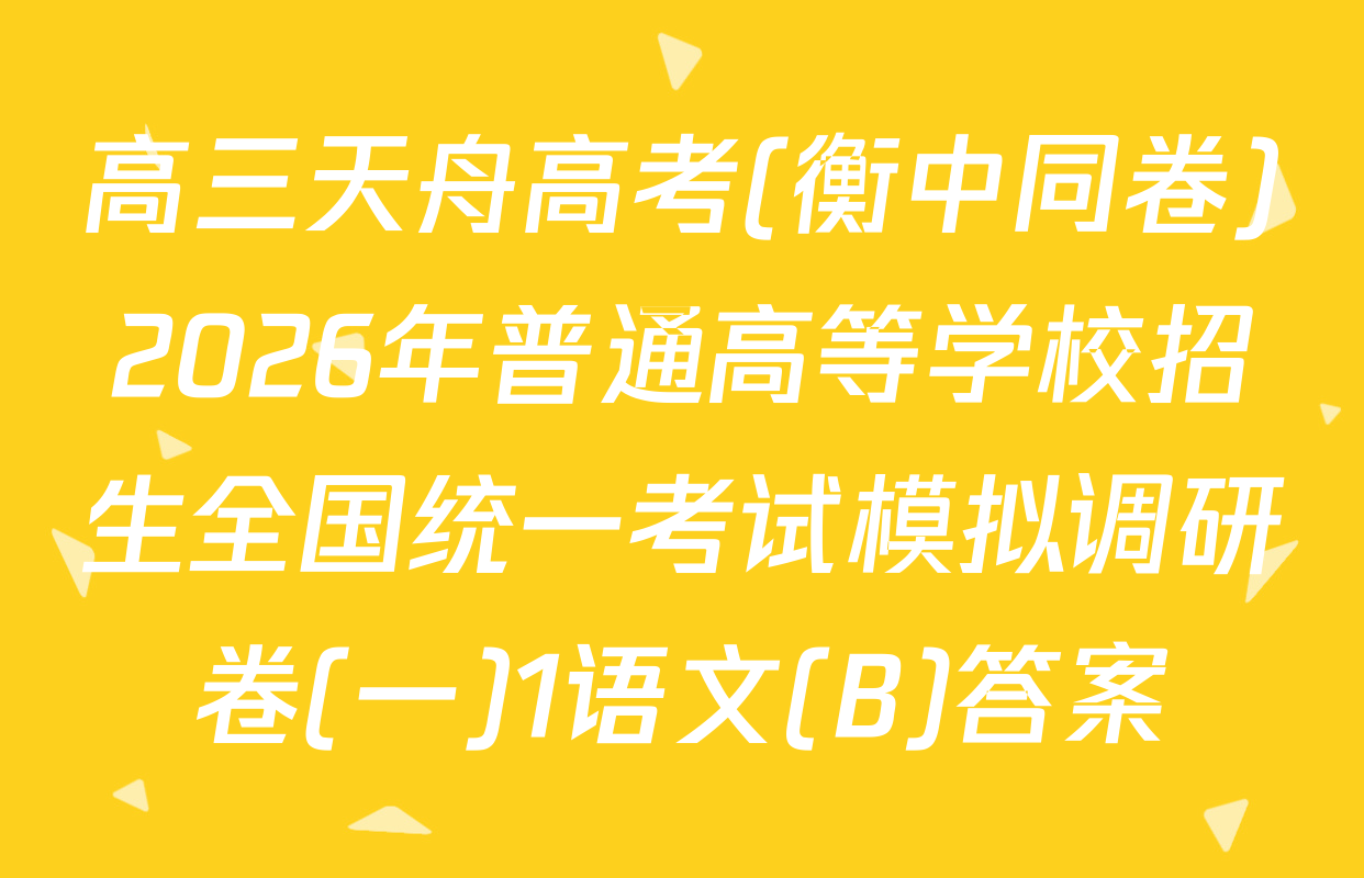 高三天舟高考(衡中同卷)2026年普通高等学校招生全国统一考试模拟调研卷(一)1语文(B)答案