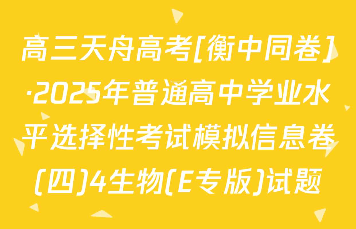 高三天舟高考[衡中同卷]·2025年普通高中学业水平选择性考试模拟信息卷(四)4生物(E专版)试题