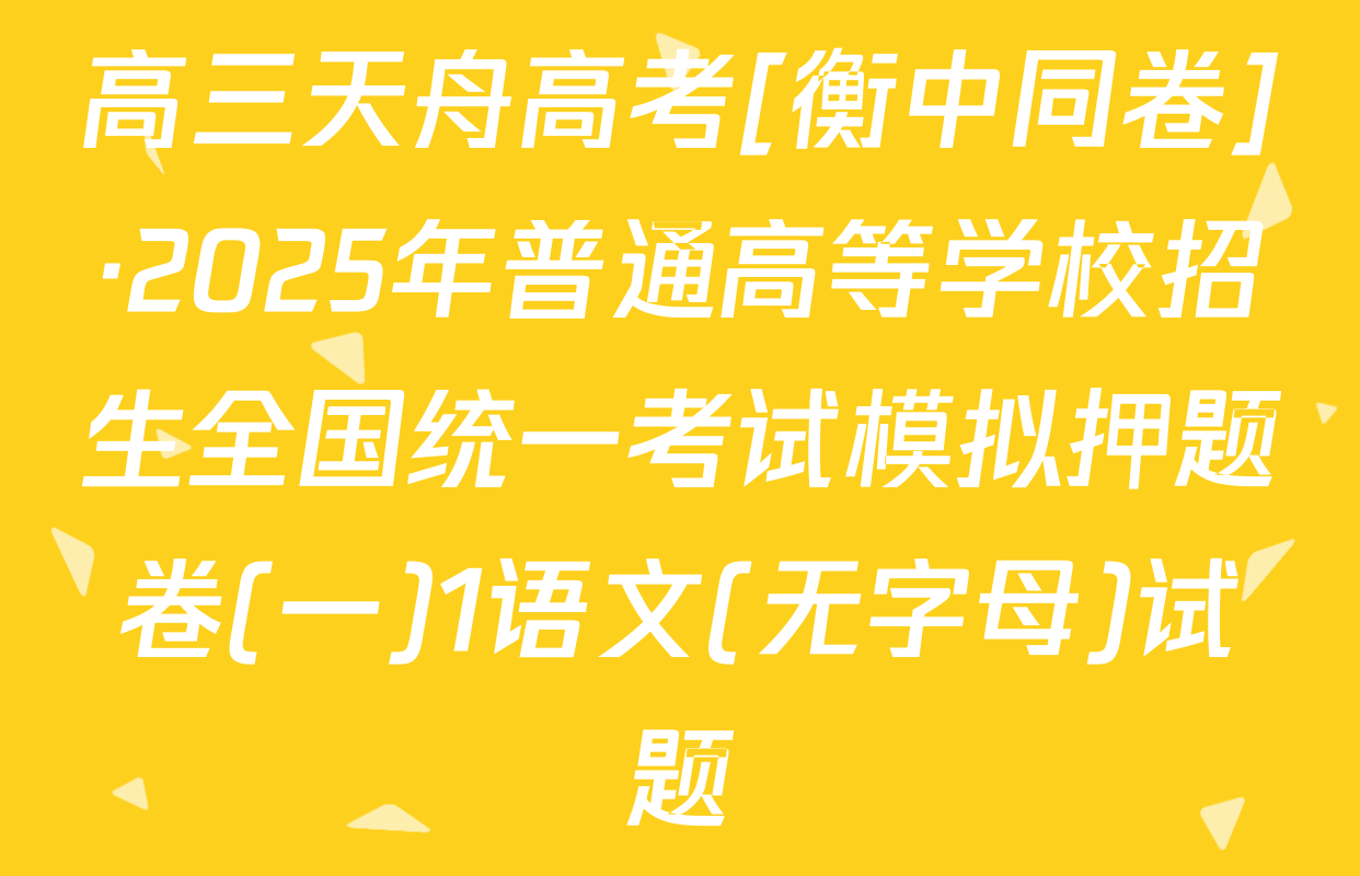 高三天舟高考[衡中同卷]·2025年普通高等学校招生全国统一考试模拟押题卷(一)1语文(无字母)试题