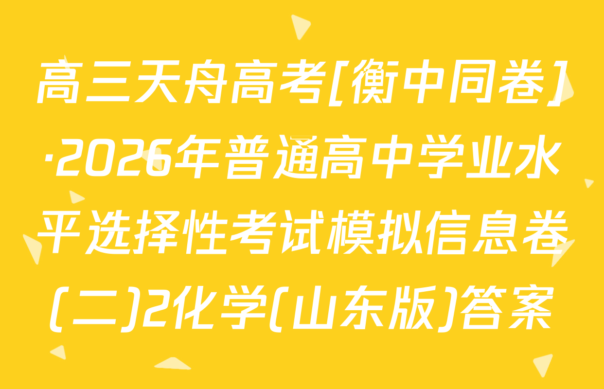 高三天舟高考[衡中同卷]·2026年普通高中学业水平选择性考试模拟信息卷(二)2化学(山东版)答案