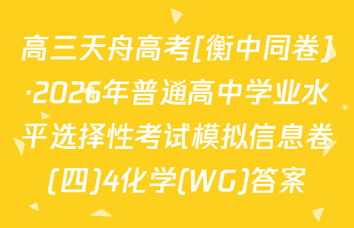 高三天舟高考[衡中同卷]·2026年普通高中学业水平选择性考试模拟信息卷(四)4化学(WG)答案