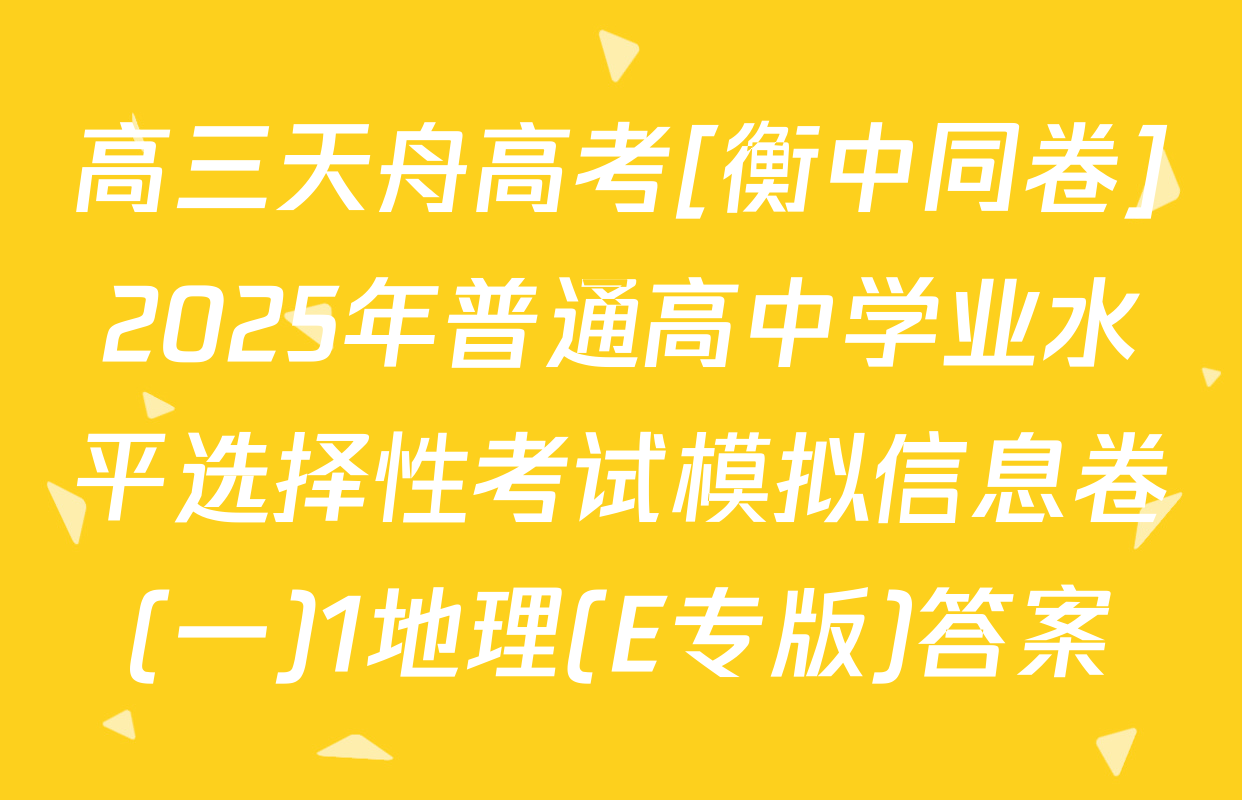 高三天舟高考[衡中同卷]2025年普通高中学业水平选择性考试模拟信息卷(一)1地理(E专版)答案
