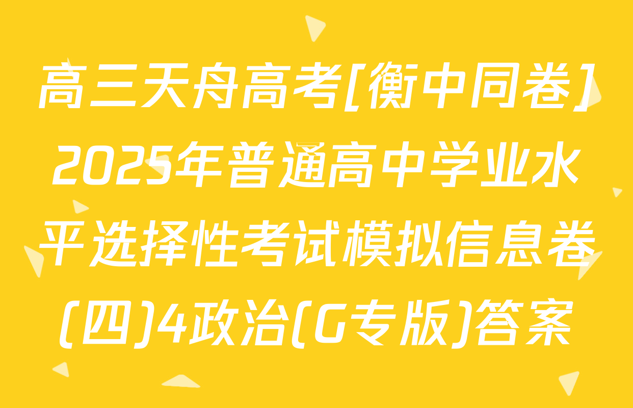 高三天舟高考[衡中同卷]2025年普通高中学业水平选择性考试模拟信息卷(四)4政治(G专版)答案