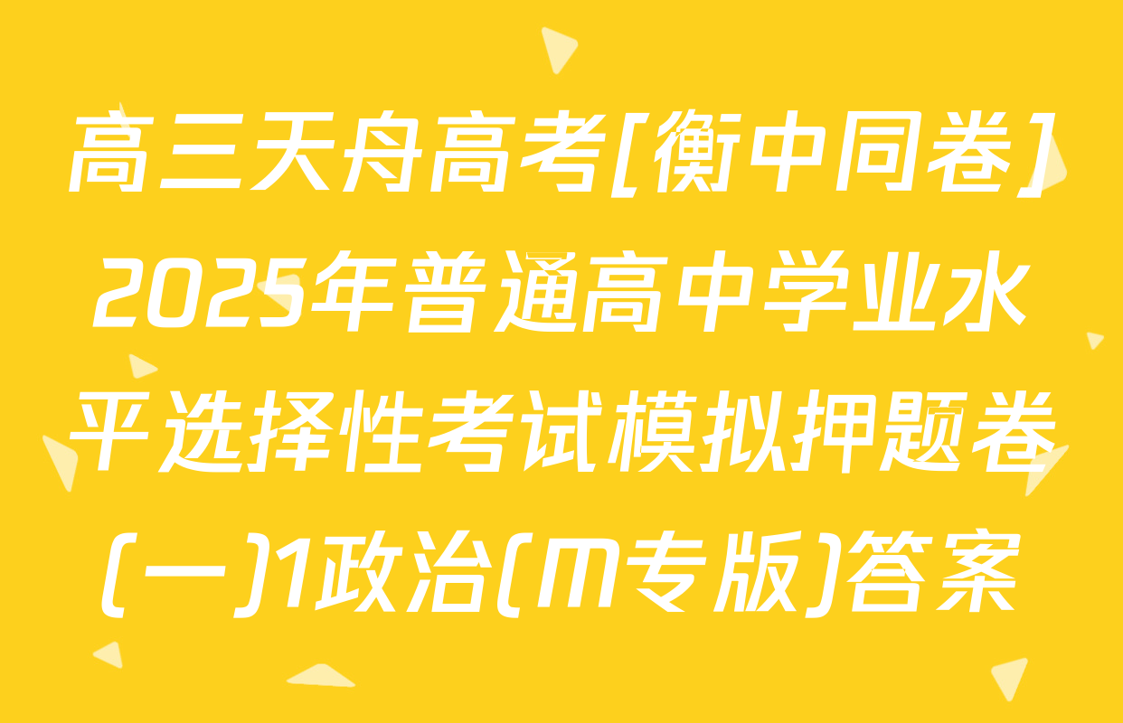 高三天舟高考[衡中同卷]2025年普通高中学业水平选择性考试模拟押题卷(一)1政治(M专版)答案