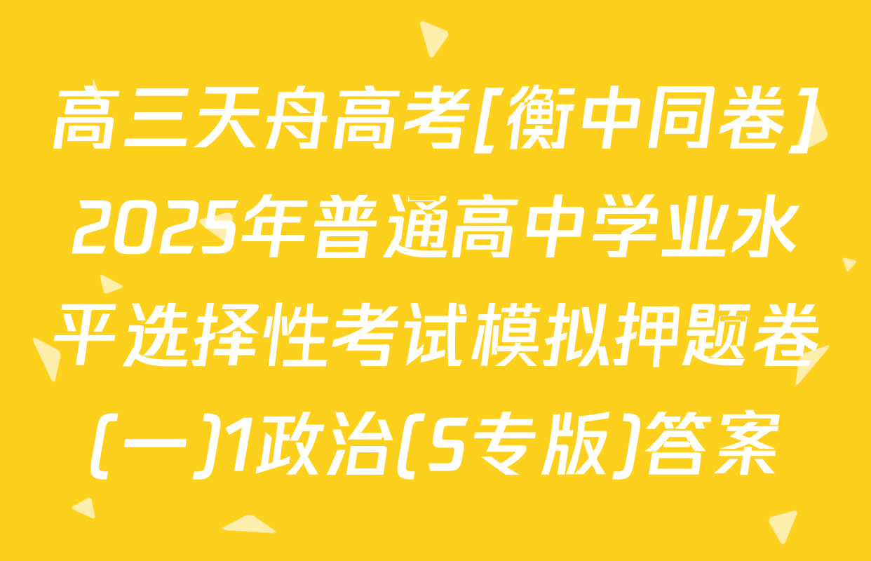 高三天舟高考[衡中同卷]2025年普通高中学业水平选择性考试模拟押题卷(一)1政治(S专版)答案