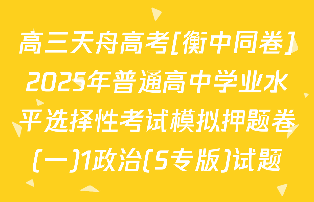高三天舟高考[衡中同卷]2025年普通高中学业水平选择性考试模拟押题卷(一)1政治(S专版)试题