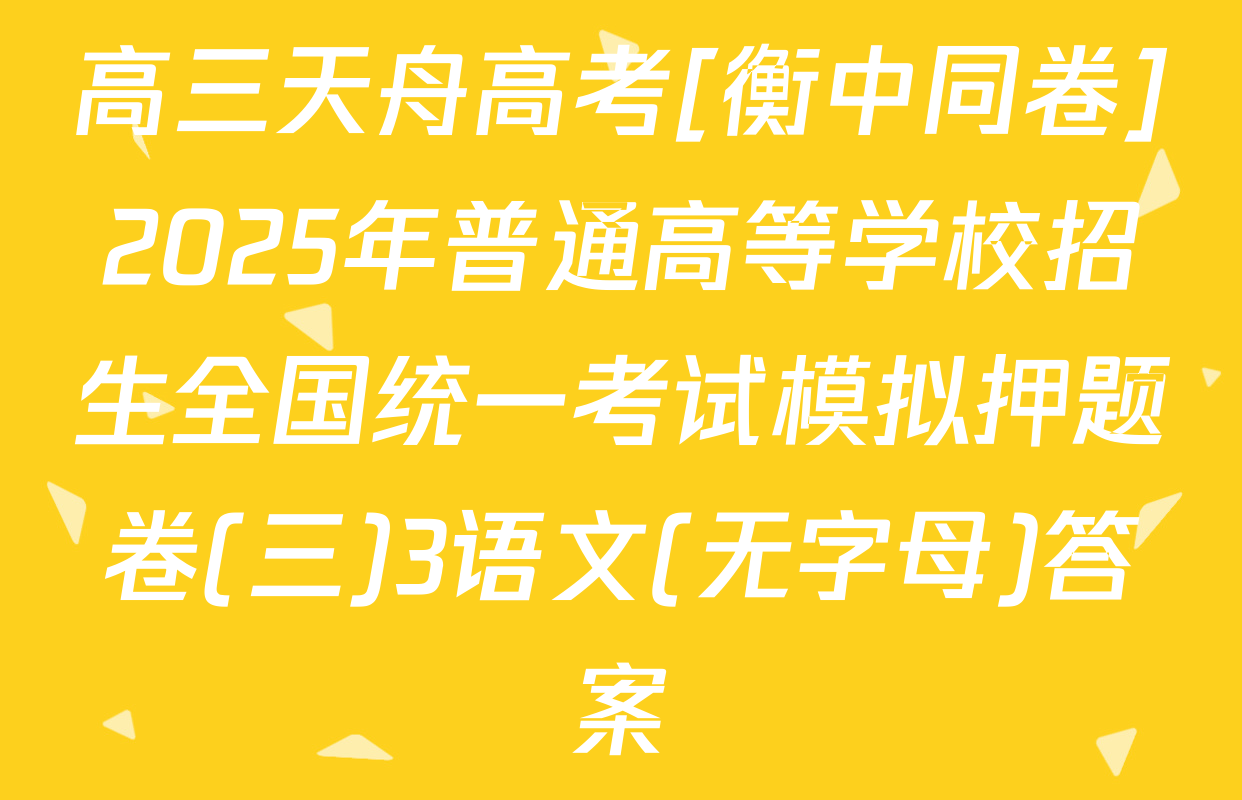 高三天舟高考[衡中同卷]2025年普通高等学校招生全国统一考试模拟押题卷(三)3语文(无字母)答案