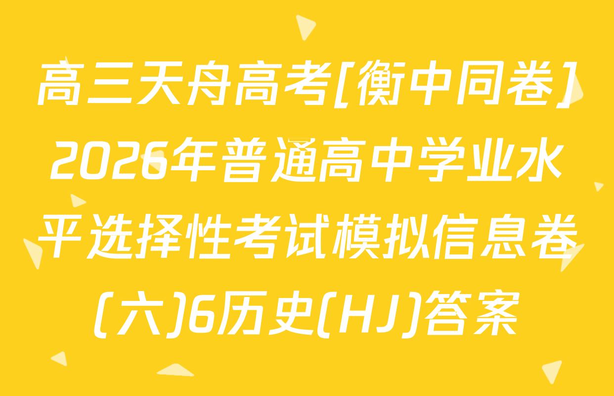 高三天舟高考[衡中同卷]2026年普通高中学业水平选择性考试模拟信息卷(六)6历史(HJ)答案