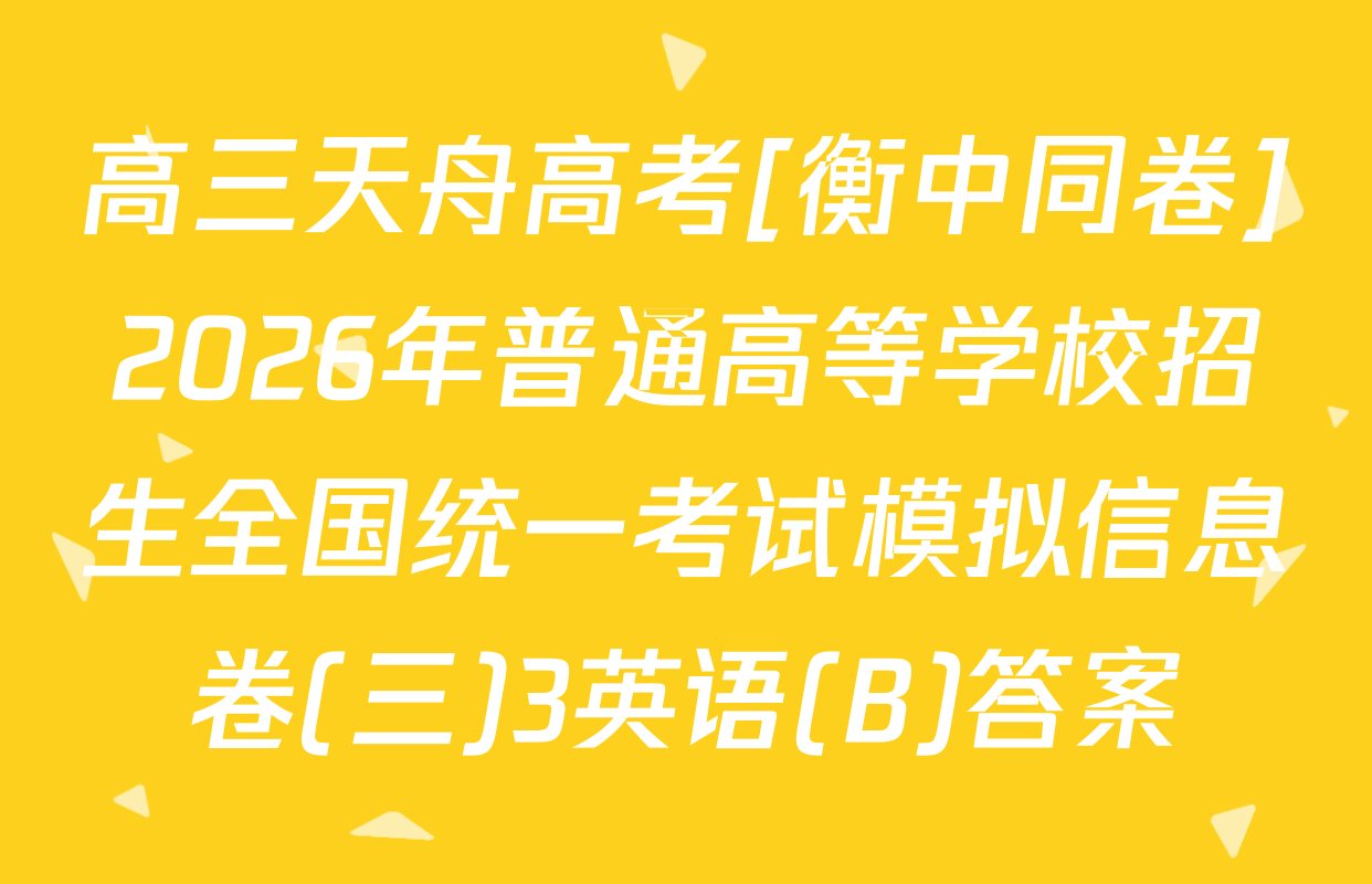 高三天舟高考[衡中同卷]2026年普通高等学校招生全国统一考试模拟信息卷(三)3英语(B)答案