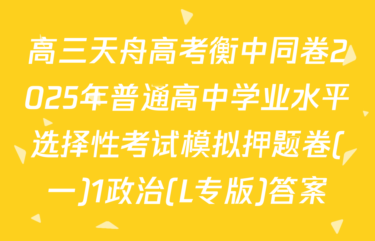 高三天舟高考衡中同卷2025年普通高中学业水平选择性考试模拟押题卷(一)1政治(L专版)答案