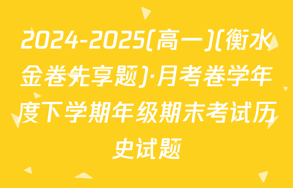 2024-2025(高一)(衡水金卷先享题)·月考卷学年度下学期年级期末考试历史试题