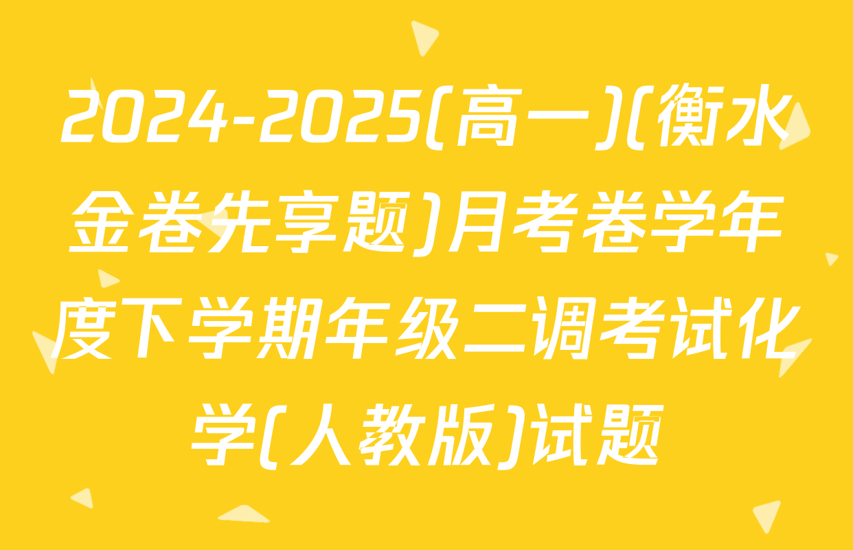 2024-2025(高一)(衡水金卷先享题)月考卷学年度下学期年级二调考试化学(人教版)试题