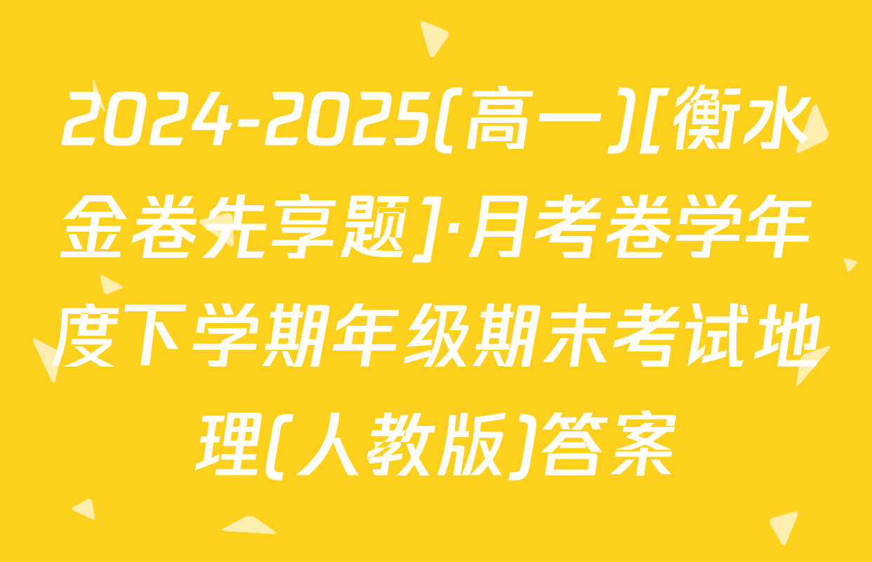 2024-2025(高一)[衡水金卷先享题]·月考卷学年度下学期年级期末考试地理(人教版)答案