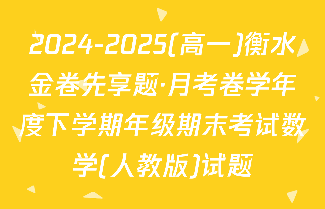 2024-2025(高一)衡水金卷先享题·月考卷学年度下学期年级期末考试数学(人教版)试题