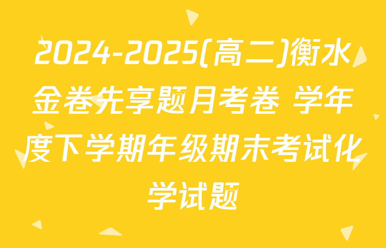 2024-2025(高二)衡水金卷先享题月考卷 学年度下学期年级期末考试化学试题