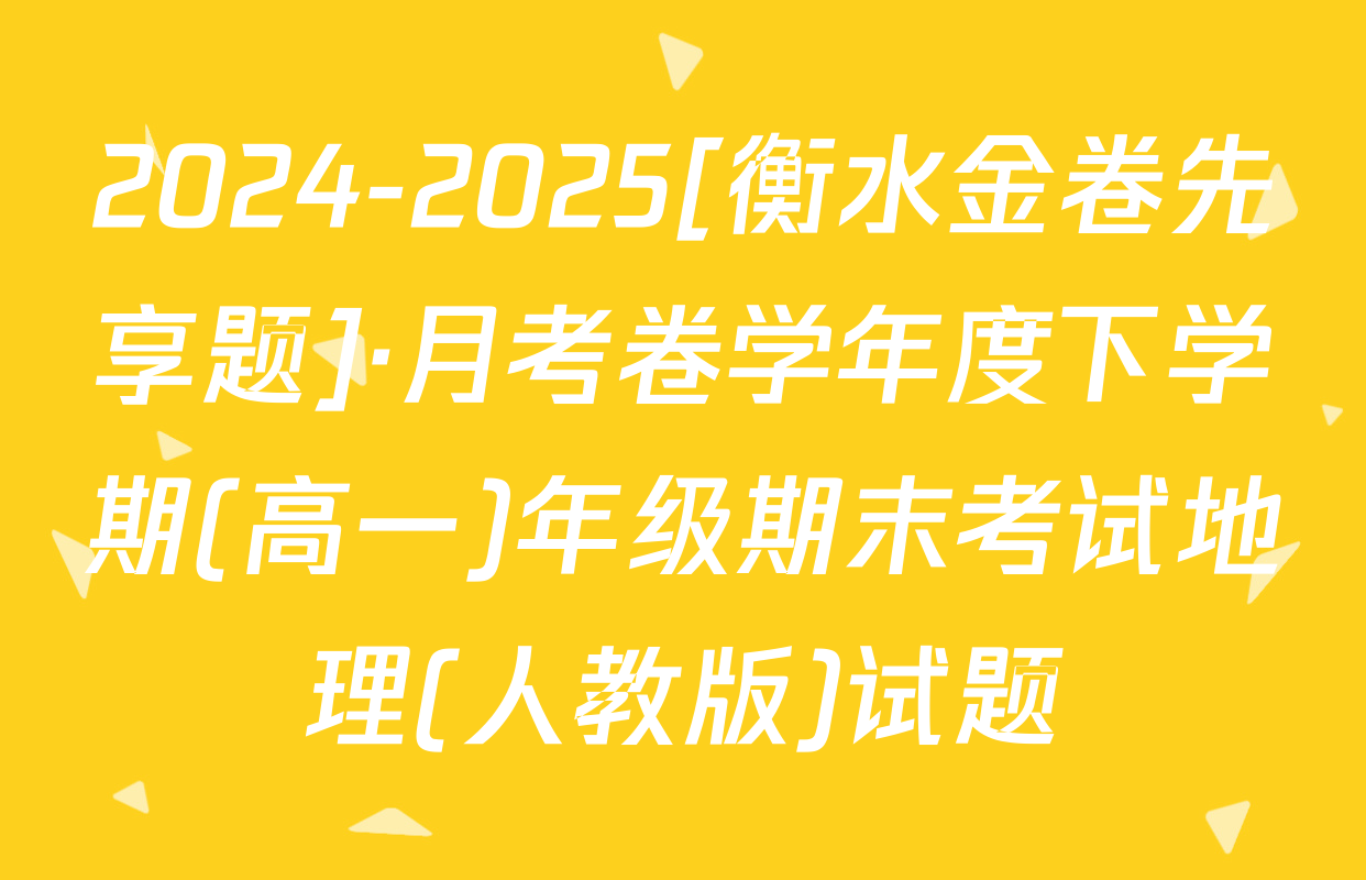 2024-2025[衡水金卷先享题]·月考卷学年度下学期(高一)年级期末考试地理(人教版)试题