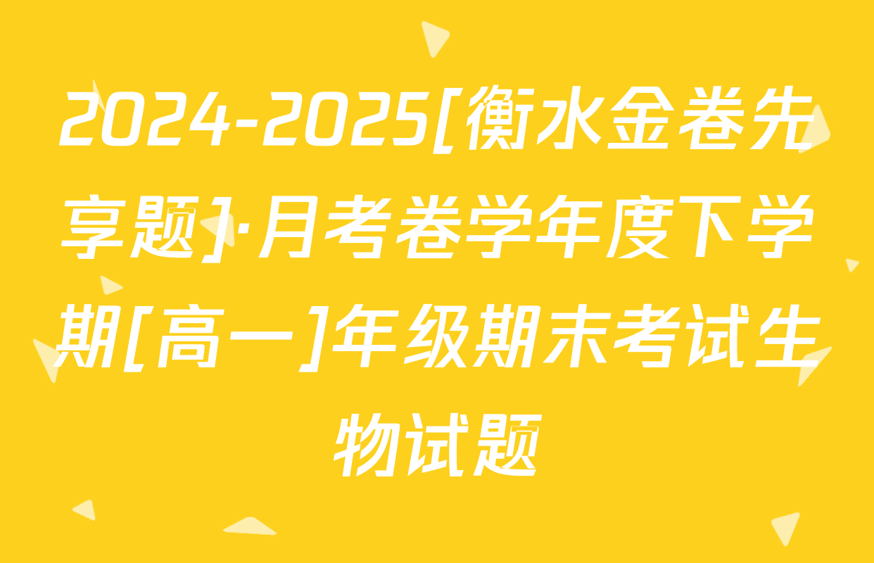 2024-2025[衡水金卷先享题]·月考卷学年度下学期[高一]年级期末考试生物试题
