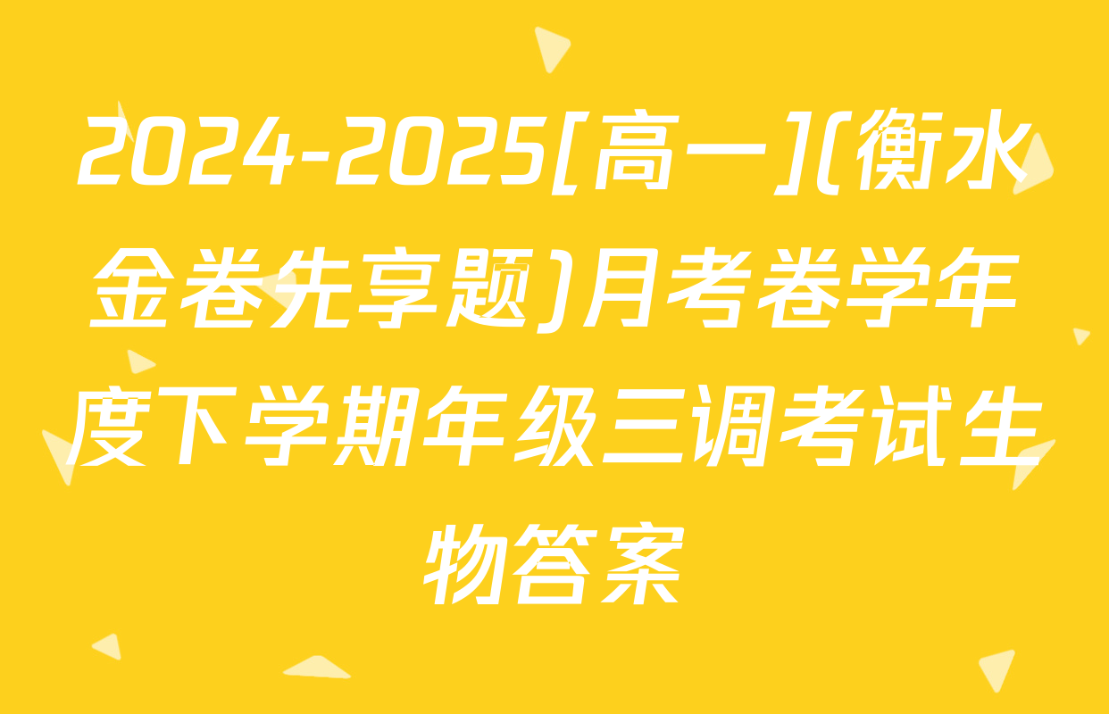 2024-2025[高一](衡水金卷先享题)月考卷学年度下学期年级三调考试生物答案