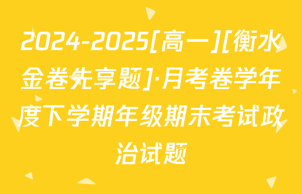 2024-2025[高一][衡水金卷先享题]·月考卷学年度下学期年级期末考试政治试题