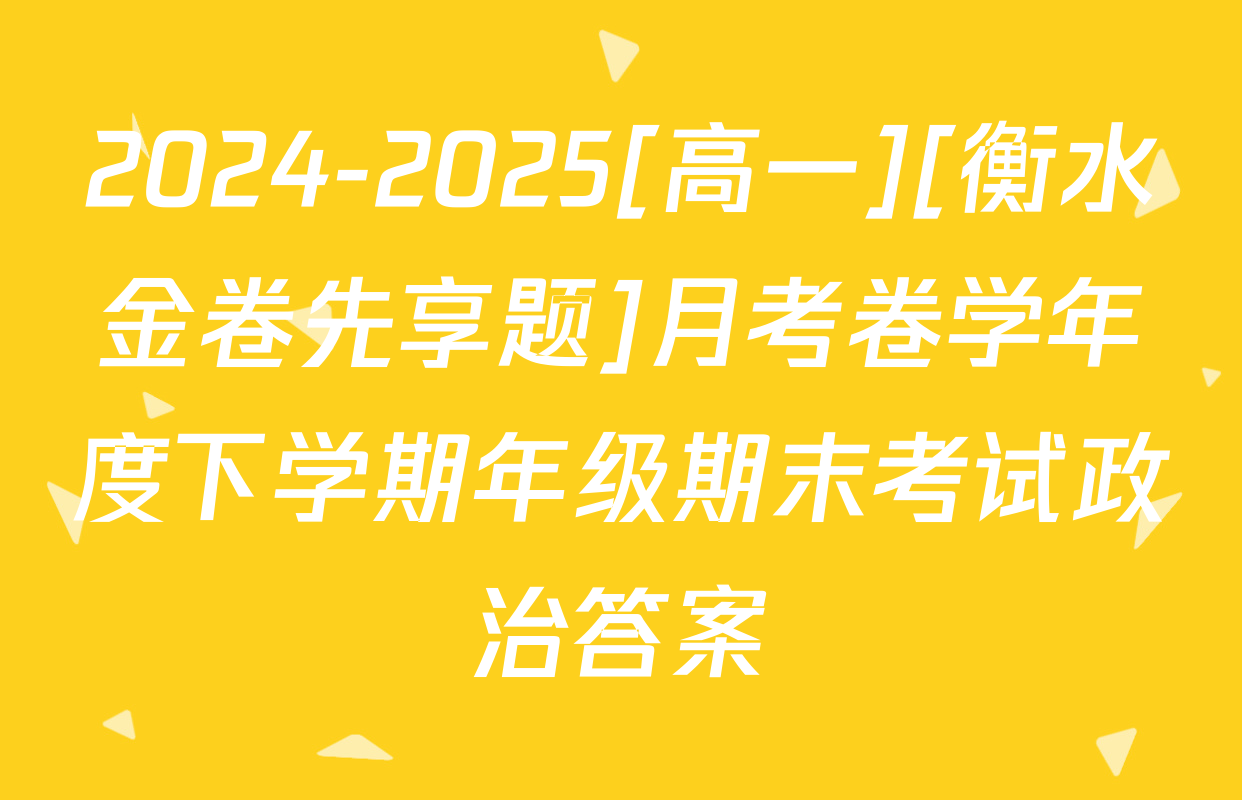 2024-2025[高一][衡水金卷先享题]月考卷学年度下学期年级期末考试政治答案