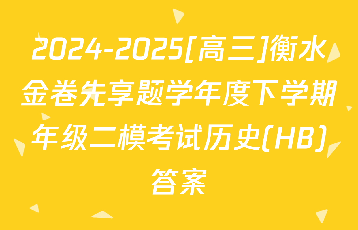 2024-2025[高三]衡水金卷先享题学年度下学期年级二模考试历史(HB)答案