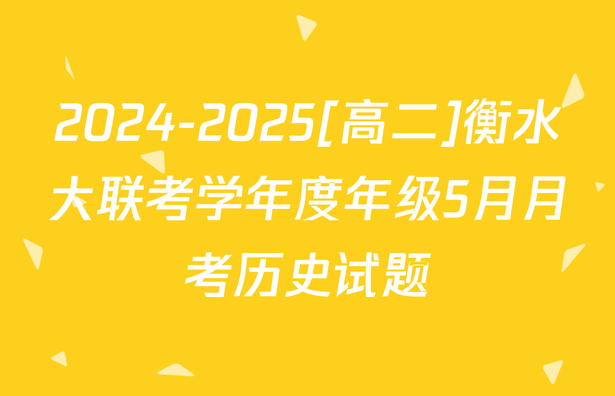 2024-2025[高二]衡水大联考学年度年级5月月考历史试题