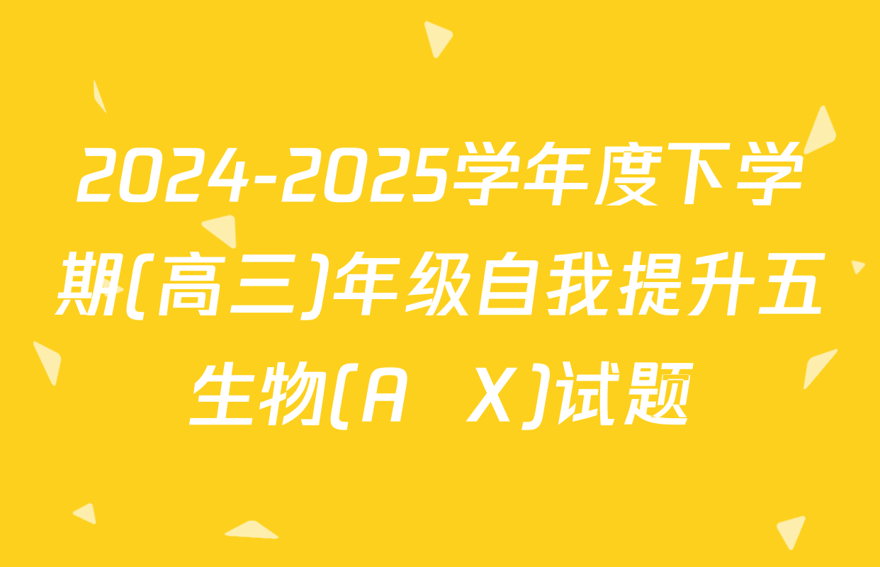 2024-2025学年度下学期(高三)年级自我提升五生物(A  X)试题