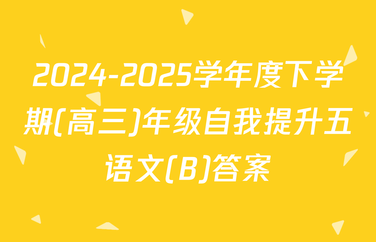 2024-2025学年度下学期(高三)年级自我提升五语文(B)答案