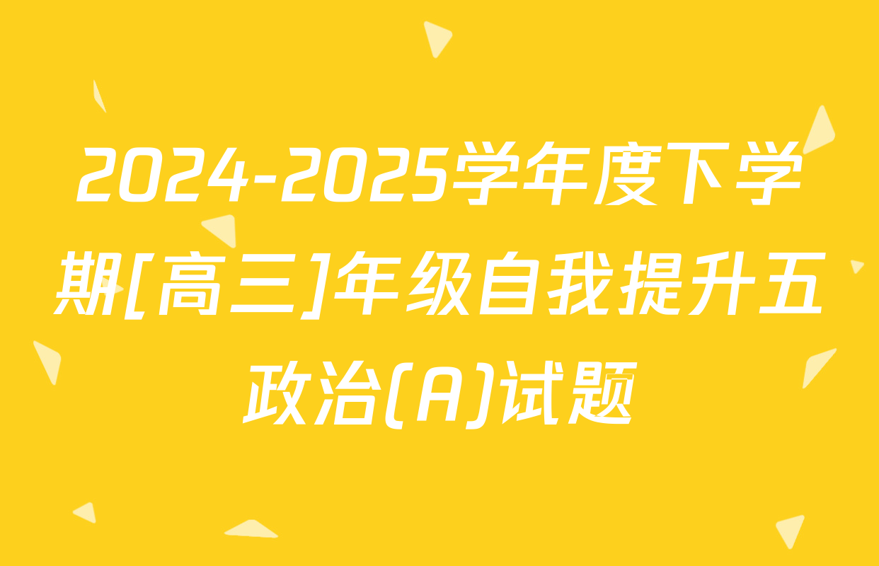 2024-2025学年度下学期[高三]年级自我提升五政治(A)试题