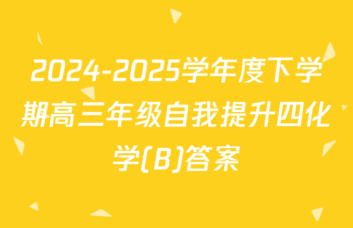 2024-2025学年度下学期高三年级自我提升四化学(B)答案