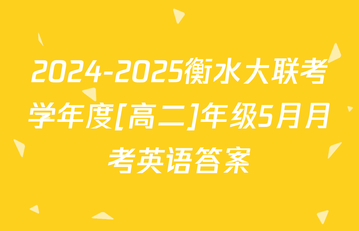 2024-2025衡水大联考学年度[高二]年级5月月考英语答案