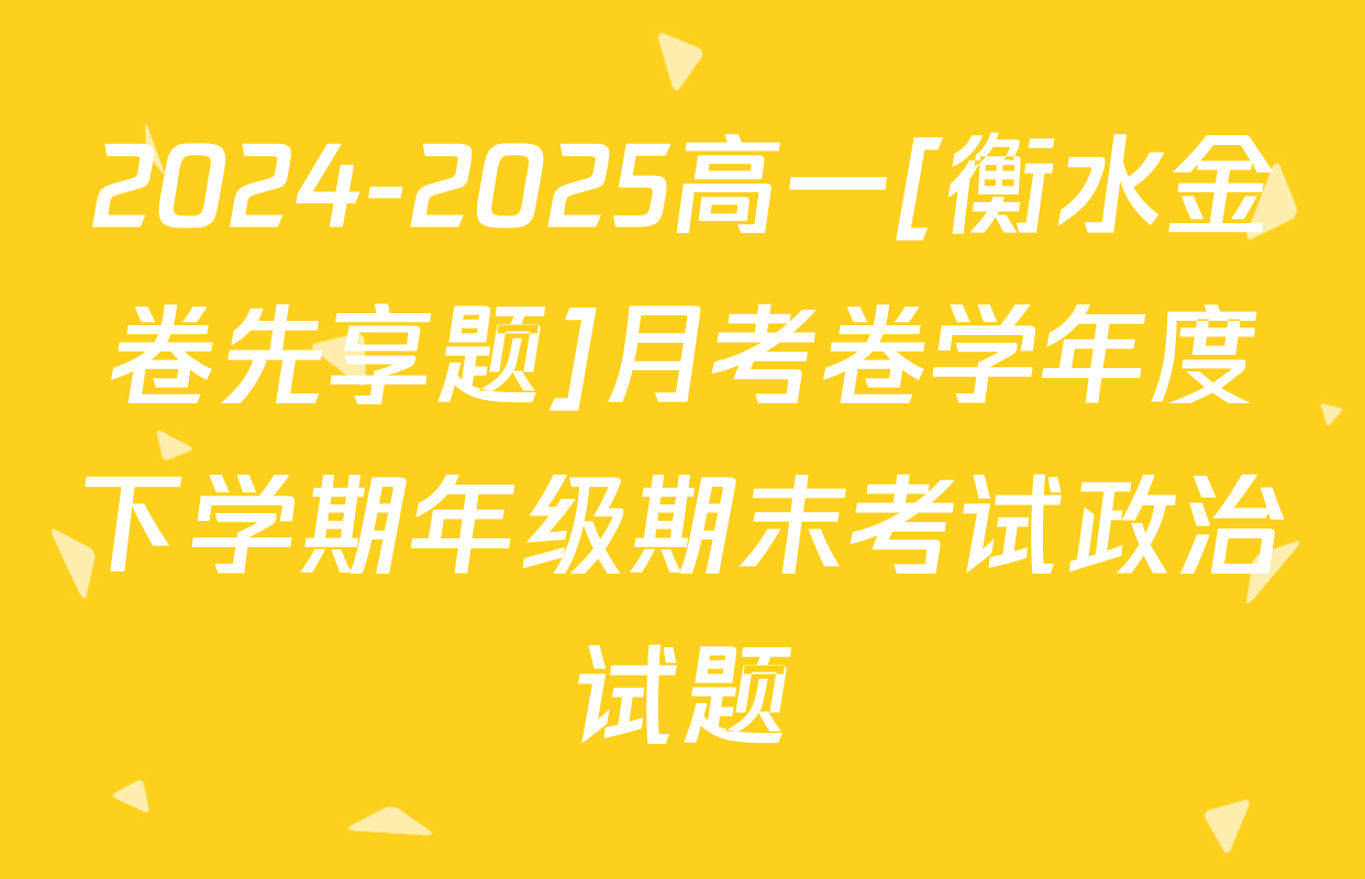 2024-2025高一[衡水金卷先享题]月考卷学年度下学期年级期末考试政治试题