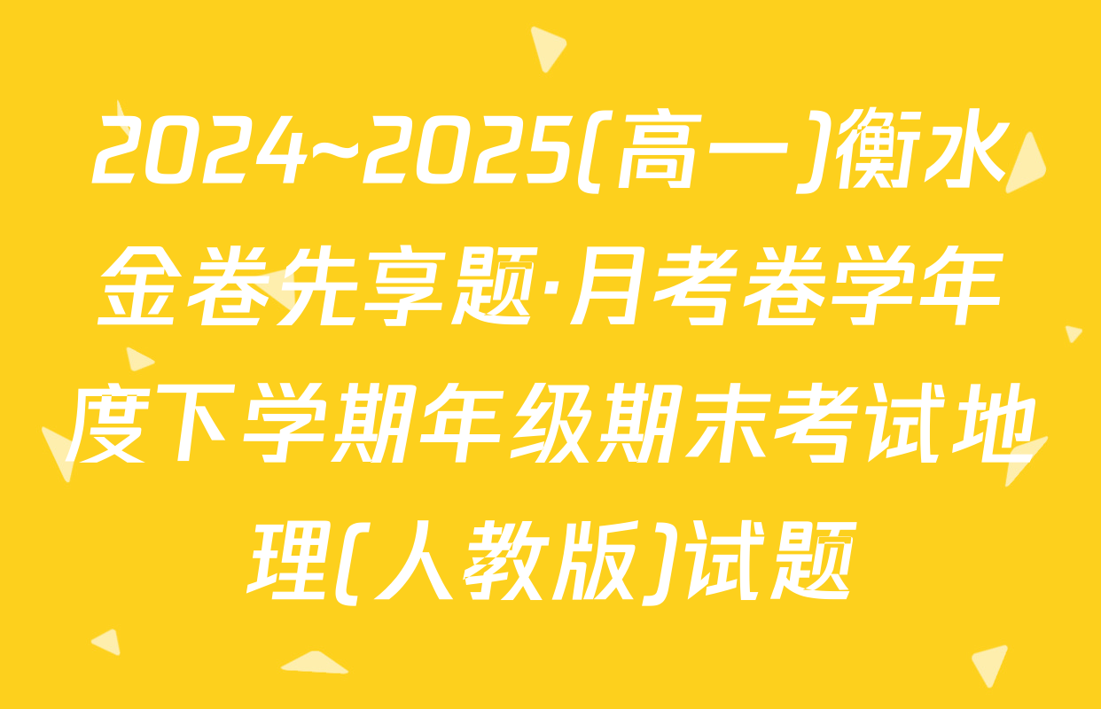 2024~2025(高一)衡水金卷先享题·月考卷学年度下学期年级期末考试地理(人教版)试题