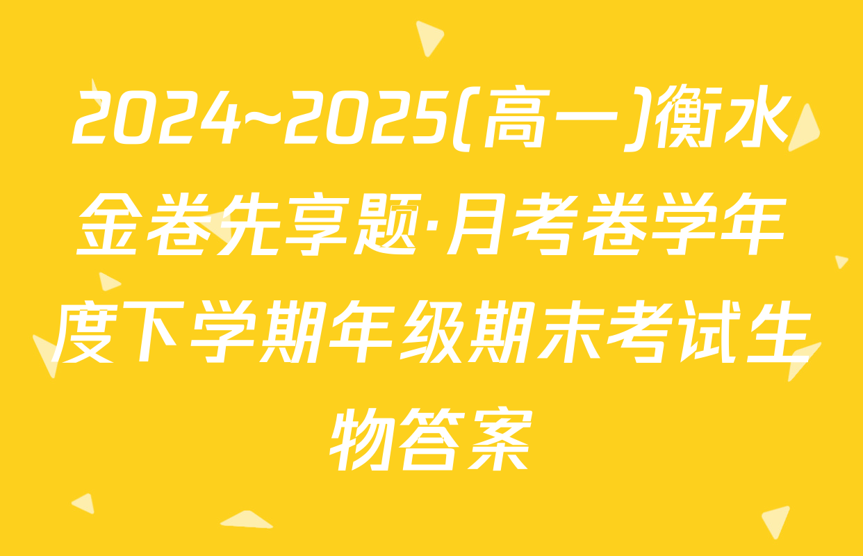 2024~2025(高一)衡水金卷先享题·月考卷学年度下学期年级期末考试生物答案