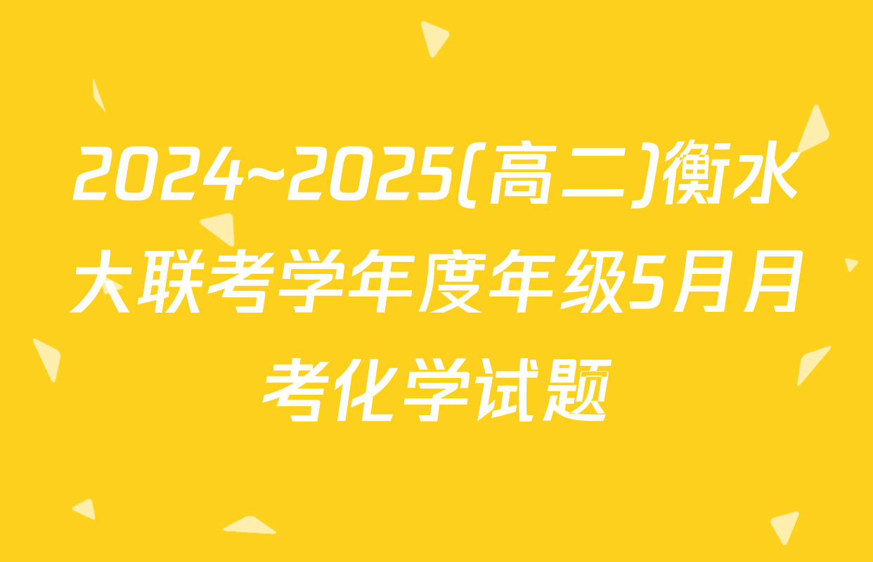 2024~2025(高二)衡水大联考学年度年级5月月考化学试题