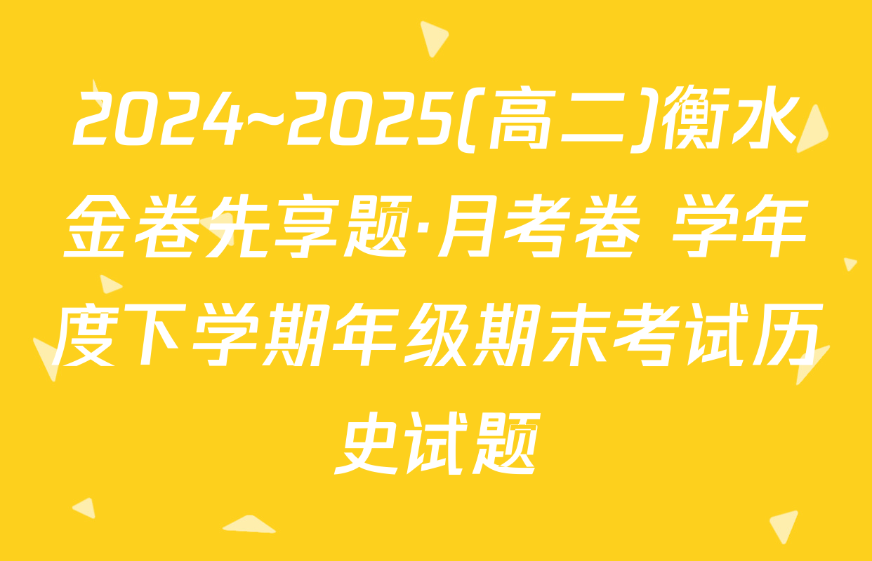 2024~2025(高二)衡水金卷先享题·月考卷 学年度下学期年级期末考试历史试题