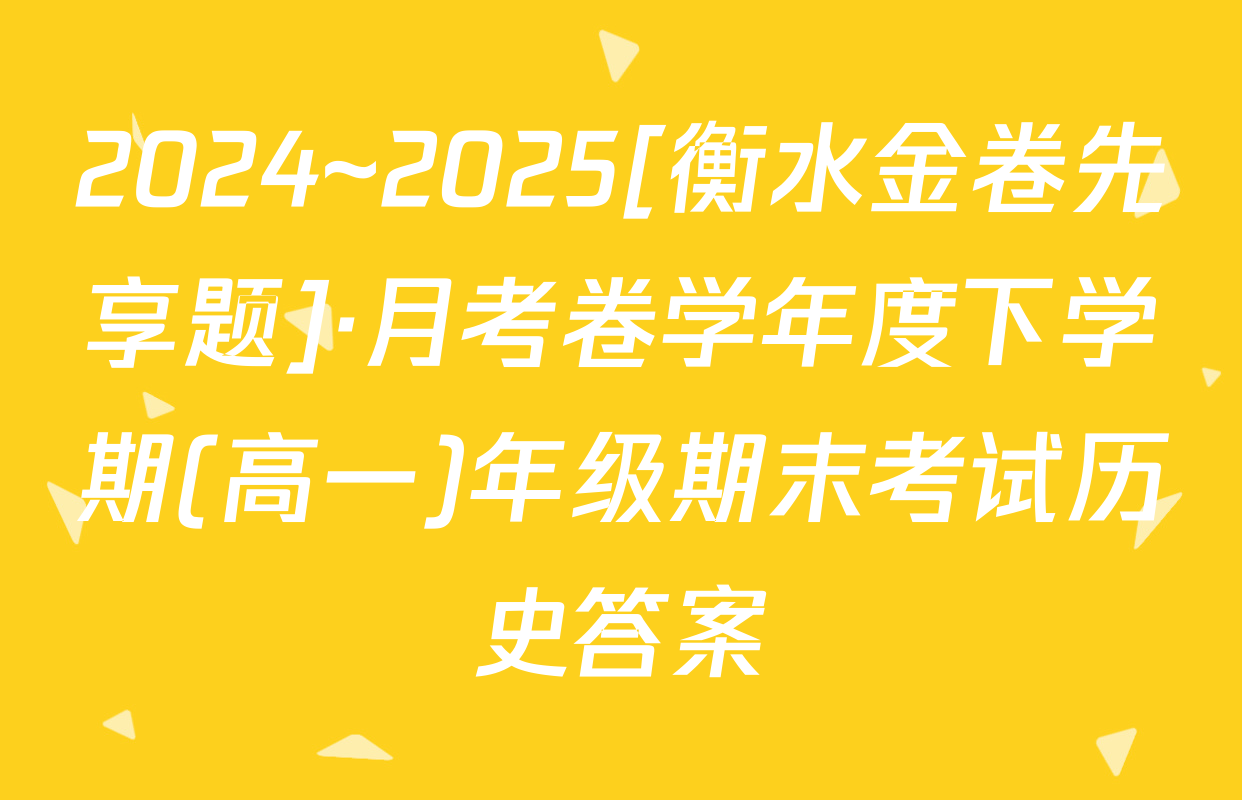 2024~2025[衡水金卷先享题]·月考卷学年度下学期(高一)年级期末考试历史答案