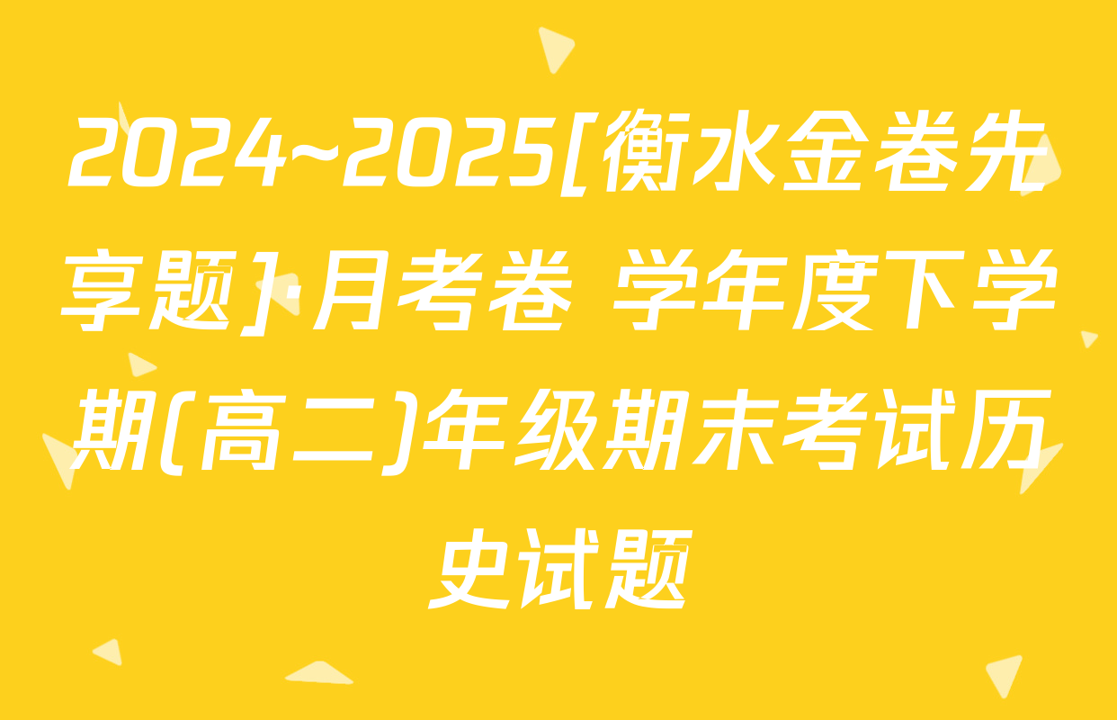 2024~2025[衡水金卷先享题]·月考卷 学年度下学期(高二)年级期末考试历史试题