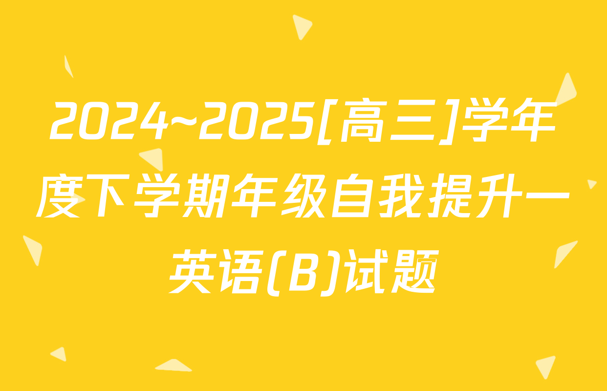 2024~2025[高三]学年度下学期年级自我提升一英语(B)试题
