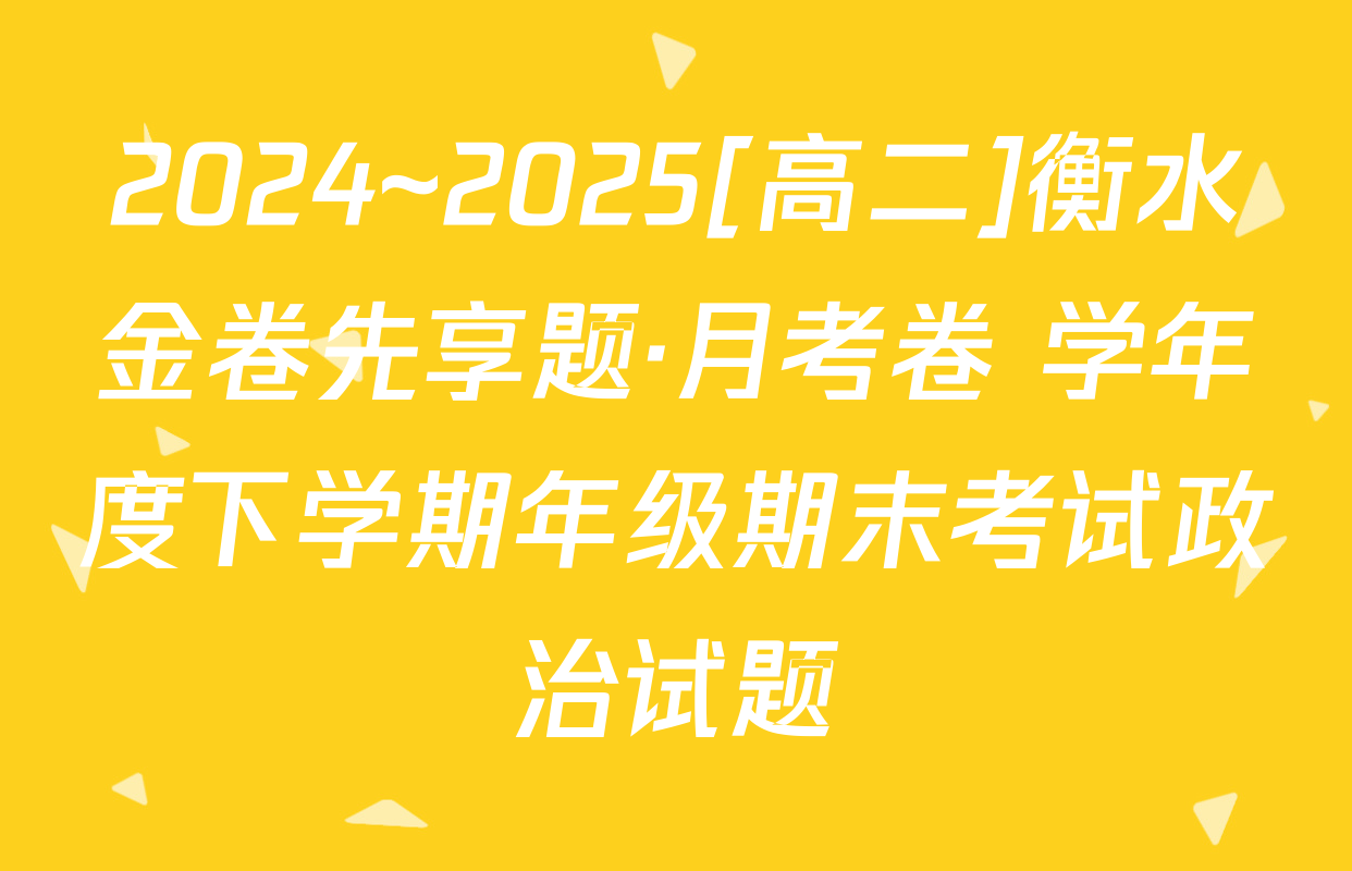2024~2025[高二]衡水金卷先享题·月考卷 学年度下学期年级期末考试政治试题