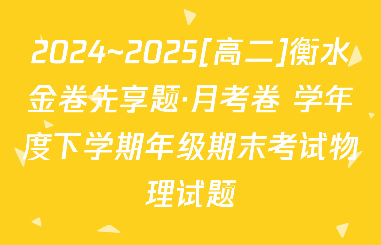 2024~2025[高二]衡水金卷先享题·月考卷 学年度下学期年级期末考试物理试题